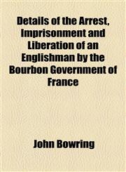 Details of the Arrest, Imprisonment and Liberation of an Englishman by the Bourbon Government of France,1154681408,9781154681406