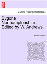 Bygone Northamptonshire. Edited by W. Andrews.,1241111006,9781241111007