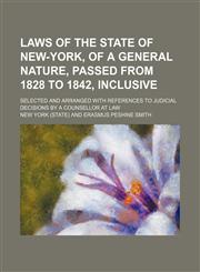Laws of the State of New-York, of a general nature, passed from 1828 to 1842, inclusive; selected and arranged with references to judicial decisions by a counsellor at law,1150564393,9781150564390