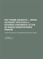 Divi Thomæ Aquinatis  opera. Accedunt vita ejus a J. Echardo concinnata, et B.M. de Rubeis dissertationes præviæ,1236106172,9781236106179