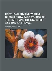Earth and Sky Every Child Should Know Easy Studies of the Earth and the Stars for Any Time and Place,1153651815,9781153651813