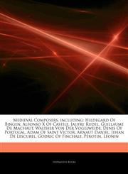Articles On Medieval Composers, including Hildegard Of Bingen, Alfonso X Of Castile, Jaufre Rudel, Guillaume De Machaut, Walther Von Der Vogelweide, Denis Of Portugal, Adam Of Saint Victor, Arnaut Daniel, Jehan De Lescurel,1242760407,9781242760402