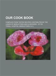 Our Cook Book; Compiled From Tested Recipes Contributed by the Ladies of Middletown and Elsewhere. 1st Ed,1150468726,9781150468728