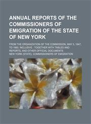 Annual reports of the Commissioners of Emigration of the State of New York; from the organization of the Commission, May 5, 1847, to 1860, inclusive  together with tables and reports, and other official documents,1150742305,9781150742309