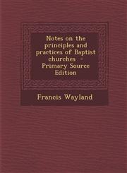 Notes on the principles and practices of Baptist churches  - Primary Source Edition,1295699257,9781295699254