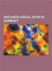 Archaeological Sites in Germany Ahrensburg, Alcimoennis, Babilonie, Battle at the Harzhorn, Bilzingsleben (Paleolithic Site), Blankenhagen Castle, Bo,123056005X,9781230560052