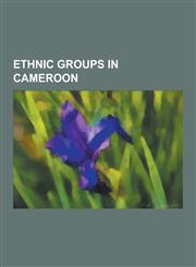 Ethnic Groups in Cameroon Fula People, Kpwe People, Bubi People, Bakossi People, Beti-Pahuin Peoples, Tiv People, Hausa People, Bamileke, Kanuri,1230567895,9781230567891
