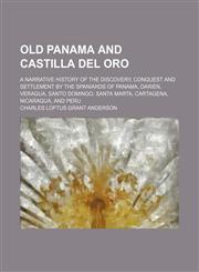 Old Panama and Castilla del Oro; a narrative history of the discovery, conquest and settlement by the Spaniards of Panama, Darien, Veragua, Santo Domingo, Santa Marta, Cartagena, Nicaragua, and Peru,115057898X,9781150578984