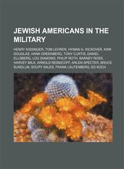 Jewish Americans in the military Henry Kissinger, Tom Lehrer, Hyman G. Rickover, Kirk Douglas, Hank Greenberg, Tony Curtis, Daniel Ellsberg,1155534883,9781155534886