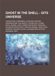 Ghost in the Shell - GitS universe Characters, Companies, Locations, Nations, Organizations, Philosophy, Technology, Azuma, Batou, Borma, Chief Cabinet Secretary Takakura, Cruzkowa Bosyeltnov, Daisuke Aramaki, Hideo Kuze, Ishikawa, Kazundo Gouda, Laughin,1234710072,9781234710071