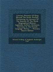 Literary Remains of King Edward the Sixth Preface, Containing an Account of the Sources of the Work. Biographical Memoir. Appendix. Letters. Oratione,1294483854,9781294483854