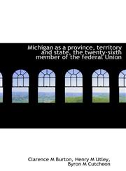 Michigan as a province, territory and state, the twenty-sixth member of the federal Union,111533588X,9781115335881