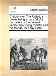 Criticisms on The Rolliad, a poem; being a more faithful portraiture of the present immaculate young minister and his friends, than any extant. ...,1170078427,9781170078426