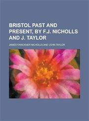 Bristol past and present, by F.J. Nicholls and J. Taylor,1230188819,9781230188812