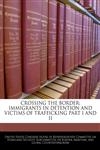CROSSING THE BORDER IMMIGRANTS IN DETENTION AND VICTIMS OF TRAFFICKING PART I AND II,1240527934,9781240527939