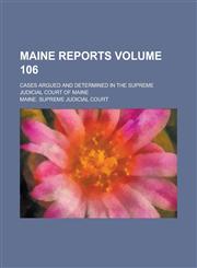 Maine Reports; Cases Argued and Determined in the Supreme Judicial Court of Maine Volume 106,1230064966,9781230064963