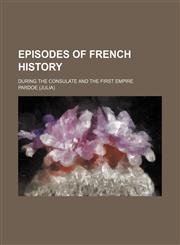 Episodes of French History; During the Consulate and the First Empire,1150661844,9781150661846