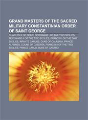 Grand Masters of the Sacred Military Constantinian Order of Saint George Charles III of Spain, Ferdinand I of the Two Sicilies,1155531264,9781155531267