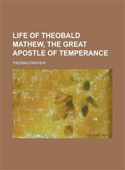 Life of Theobald Mathew, the great apostle of temperance,1230176667,9781230176666