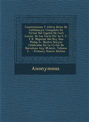 Constitutions Y Altres Drets De Cathalunya Compilats En Virtut Del Capitol De Cort Lxxxii. De Las Corts Per La S. C. Y R. Majestat Del Rey Don Philip Iv. Nostre Senyor Celebradas En La Civtat De Barcelona Any M.dccii, Volume 3... - Primary Source Edition,1294088947,9781294088943