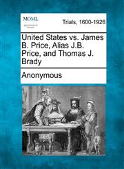 United States vs. James B. Price, Alias J.B. Price, and Thomas J. Brady,1275539971,9781275539976