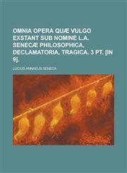 Omnia opera quæ vulgo exstant sub nomine L.A. Senecæ philosophica, declamatoria, tragica. 3 pt. [in 9],1230028021,9781230028026