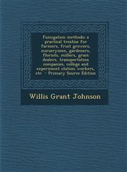 Fumigation Methods; A Practical Treatise for Farmers, Fruit Growers, Nurserymen, Gardeners, Florists, Millers, Grain Dealers, Transportation Companies,1287840035,9781287840039