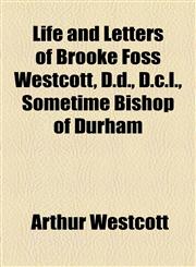 Life and Letters of Brooke Foss Westcott, D.d., D.c.l., Sometime Bishop of Durham,1154644170,9781154644173
