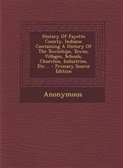History of Fayette County, Indiana Containing a History of the Townships, Towns, Villages, Schools, Churches, Industries, Etc.... - Primary Source Ed,1295490072,9781295490073
