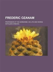 Frederic Ozanam; professor at the Sorbonne his life and works,1151052825,9781151052827