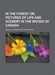 In the Forest Or, Pictures of Life and Scenery in the Woods of Canada,115374984X,9781153749848