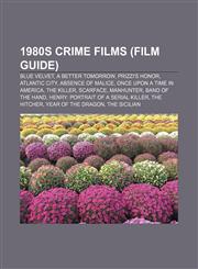 1980s crime films (Film Guide) Blue Velvet, A Better Tomorrow, Prizzi's Honor, Atlantic City, Absence of Malice, Once Upon a Time in America,1155888782,9781155888781