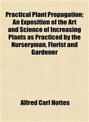 Practical Plant Propagation; An Exposition of the Art and Science of Increasing Plants as Practiced by the Nurseryman, Florist and Gardener,1152572555,9781152572553