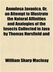 Annulosa Javanica, Or, an Attempt to Illustrate the Natural Affinities and Analogies of the Insects Collected in Java by Thomas Horsfield and,1152867008,9781152867000
