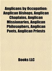 Anglicans by Occupation Anglican Bishops, Anglican Chaplains, Anglican Missionaries, Anglican Philosophers, Anglican Poets, Anglican Priests,1157768326,9781157768326