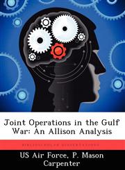 Joint Operations in the Gulf War An Allison Analysis,1249327911,9781249327912