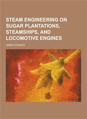 Steam Engineering on Sugar Plantations, Steamships, and Locomotive Engines,1230209212,9781230209210