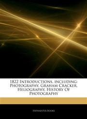 Articles On 1822 Introductions, including Photography, Graham Cracker, Heliography, History Of Photography,1243336943,9781243336941