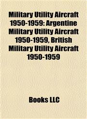 Military Utility Aircraft 1950-1959 Argentine Military Utility Aircraft 1950-1959, British Military Utility Aircraft 1950-1959,1157880711,9781157880714