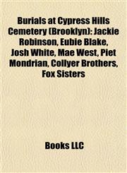 Burials at Cypress Hills Cemetery (Brooklyn) Jackie Robinson, Eubie Blake, Josh White, Mae West, Piet Mondrian, Collyer Brothers, Fox Sisters,1155518950,9781155518954
