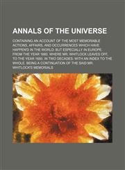 Annals of the Universe; Containing an Account of the Most Memorable Actions, Affairs, and Occurrences Which Have Happen'd in the World but Especially in Europe. From the Year 1660. Where Mr. Whitlock Leaves Off, to the Year 1680. in Two Decades With an In,1151170488,9781151170484