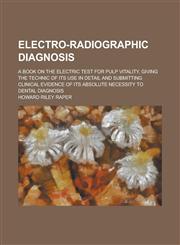 Electro-Radiographic Diagnosis; A Book on the Electric Test for Pulp Vitality, Giving the Technic of Its Use in Detail and Submitting Clinical Evidenc,1155094999,9781155094991