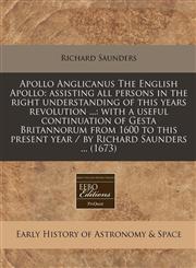 Apollo Anglicanus The English Apollo assisting all persons in the right understanding of this years revolution ...: with a useful continuation of Gesta Britannorum from 1600 to this present year / by Richard Saunders ... (1673),1240940009,9781240940004