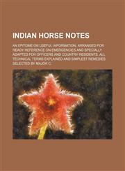 Indian Horse Notes; An Epitome on Useful Information, Arranged for Ready Reference on Emergencies and Specially Adapted for Officers and Country Resid,1236490282,9781236490285