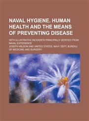 Naval hygiene. Human health and the means of preventing disease; with illustrative incidents principally derived from naval experience,1236782429,9781236782427