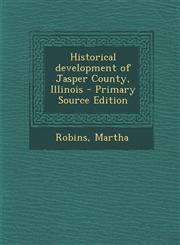 Historical Development of Jasper County, Illinois - Primary Source Edition,1294414844,9781294414841