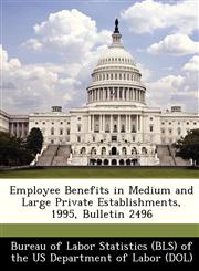 Employee Benefits in Medium and Large Private Establishments, 1995, Bulletin 2496,1249347335,9781249347330