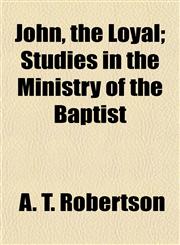John, the Loyal; Studies in the Ministry of the Baptist,1154752399,9781154752397