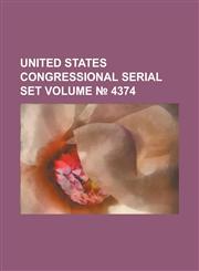 United States Congressional Serial Set Volume 4374,1234049473,9781234049478