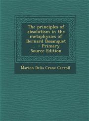Principles of Absolutism in the Metaphysics of Bernard Bosanquet ..,1287632033,9781287632030